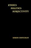 Critchley, Simon: Ethics - Politics - Subjectivity : Derrida, Levinas and Contemporary French Thought Critchley, Simon: Ethics - Politics - Subjectivity : Derrida, Levinas and Contemporary French Thought