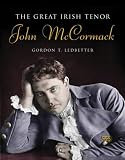 Ledbetter, Gordon: The Great Irish Tenor: John McCormack Ledbetter, Gordon: The Great Irish Tenor: John McCormack