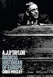 Wrigley, C. J.: A.J.P. Taylor: Radical Historian of Europe Wrigley, C. J.: A.J.P. Taylor: Radical Historian of Europe
