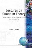 Isham, Chris J.: Lectures on Quantum Theory: Mathematical and Structural Foundations Isham, Chris J.: Lectures on Quantum Theory: Mathematical and Structural Foundations