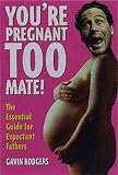 Rodgers, Gavin: You're Pregnant Too, Mate!: The Essential Guide for Expectant Fathers Rodgers, Gavin: You're Pregnant Too, Mate!: The Essential Guide for Expectant Fathers