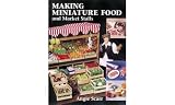 Scarr, Angie: Making Miniature Food and Market Stalls Scarr, Angie: Making Miniature Food and Market Stalls