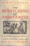 Sharpe, James: The Bewitching of Anne Gunter : A Horrible and True Story of Football, Witchcraft, Murder, and the King of England