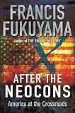 Fukuyama, Francis: After the Neocons: America at the Crossroads Fukuyama, Francis: After the Neocons: America at the Crossroads