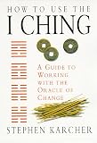 Karcher, Stephen: How to Use the I Ching: A Guide to Working With the Oracle of Change Karcher, Stephen: How to Use the I Ching: A Guide to Working With the Oracle of Change