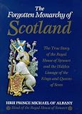 Prince Michael of Albany: Forgotten Monarchy of Scotland: The True Story of the Royal House of Stewart and the Hidden Lineage of the Kings and Queens of Scots