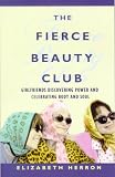 The Fierce Beauty Club: Girlfriends Discovering Power and Celebrating Body and Soul (1862047871) by Herron, Elizabeth Herron, Elizabeth: The Fierce Beauty Club: Girlfriends Discovering Power and Celebrating Body and Soul