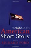 Ford, Richard: The Granta Book of the American Short Story Ford, Richard: The Granta Book of the American Short Story
