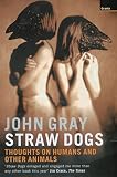 Gray, John: Straw Dogs: Thoughts on Humans and Other Animals Gray, John: Straw Dogs: Thoughts on Humans and Other Animals