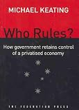Keating, Michael: Who Rules: How Government Retains Control of a Privatised Economy Keating, Michael: Who Rules: How Government Retains Control of a Privatised Economy