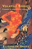 Grosz, Elizabeth: Volatile Bodies: Toward a Corporeal Feminism Grosz, Elizabeth: Volatile Bodies: Toward a Corporeal Feminism