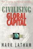 Latham, Mark: Civilising Global Capital: New Thinking for Australian Labor Latham, Mark: Civilising Global Capital: New Thinking for Australian Labor