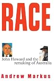 Markus, Andrew: Race: John Howard and the Remaking of Australia Markus, Andrew: Race: John Howard and the Remaking of Australia