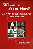 Argy, Fred: Where to from Here?: Australian Egalitarianism Under Threat Argy, Fred: Where to from Here?: Australian Egalitarianism Under Threat