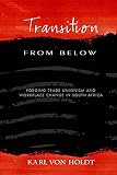 [???]: Transition from Below: Forging Trade Unionism Workplace Change in South Africa