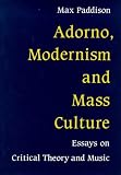 Paddison, Max: Adorno, Modernism & Mass Culture: Essays on Critical Theory & Music Paddison, Max: Adorno, Modernism & Mass Culture: Essays on Critical Theory & Music