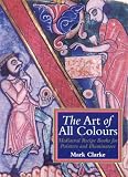 Clarke, Mark: The Art of All Colours: Mediaeval Recipe Books for Painters and Illuminators