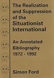 Ford, Simon: The Realization and Suppression of the Situationist International: An Annotated Bibliography, 1972-1992
