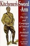 Hunter, Archie: Kitchener's Sword-Arm: The Life and Campaigns of General Sir Archibald Hunter, G.C.B., G.C.V.O., D.S.O. Hunter, Archie: Kitchener's Sword-Arm: The Life and Campaigns of General Sir Archibald Hunter, G.C.B., G.C.V.O., D.S.O.