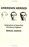 Garcia, Miguel: Unknown Heroes: Biographies of Anarchist Resistance Fighters Garcia, Miguel: Unknown Heroes: Biographies of Anarchist Resistance Fighters