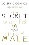 O'Connor, Joseph: The Secret World of the Irish Male O'Connor, Joseph: The Secret World of the Irish Male