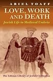 Toaff, Ariel: Love, Work and Death: Jewish Life in Medieval Umbria