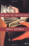 Jeffreys, Sheila: The Idea of Prostitution Jeffreys, Sheila: The Idea of Prostitution