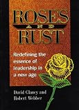 Clancy, David: Roses and Rust: Redefining the Essence of Leadership in a New Age Clancy, David: Roses and Rust: Redefining the Essence of Leadership in a New Age