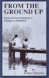 Hamblin, Robert: From the Ground Up: Poems of One Southerner's Passage to Adulthood Hamblin, Robert: From the Ground Up: Poems of One Southerner's Passage to Adulthood