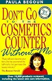 Begoun, Paula: Don't Go to the Cosmetics Counter Without Me: An Eye-Opening Guide to Brand-Name Cosmetics Begoun, Paula: Don't Go to the Cosmetics Counter Without Me: An Eye-Opening Guide to Brand-Name Cosmetics