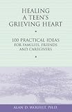 Healing a Teen's Grieving Heart: 100 Practical Ideas for Families, Friends & Caregivers (1879651246) by Wolfelt, Alan D. Wolfelt, Alan D.: Healing a Teen's Grieving Heart: 100 Practical Ideas for Families, Friends & Caregivers