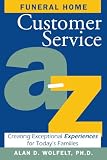 Wolfelt, Alan D.: Funeral Home Customer Service A-Z : Creating Exceptional Experiences for Today's Families Wolfelt, Alan D.: Funeral Home Customer Service A-Z : Creating Exceptional Experiences for Today's Families