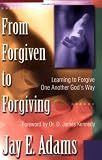 Adams, Jay: From Forgiven to Forgiving: Learning to Forgive One Another Gods Way