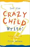 Matson, Clive: Let the Crazy Child Write: Finding Your Creative Writing Voice Matson, Clive: Let the Crazy Child Write: Finding Your Creative Writing Voice