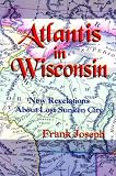 Joseph, Frank: Atlantis in Wisconsin: New Revelations About the Lost Sunken City