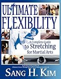 Kim, Sang H.: Ultimate Flexibility: A Complete Guide to Stretching for Martial Arts