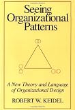 Keidel, Robert W.: Seeing Organizational Patterns: A New Theory and Language of Organizational Design Keidel, Robert W.: Seeing Organizational Patterns: A New Theory and Language of Organizational Design