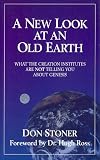 Stoner, Don: A New Look at the Old Earth: What the Creation Institutes Are Not Telling You About Genesis