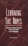 Bannon, Race: Learning the Ropes: A Basic Guide to Safe and Fun S/m Lovemaking Bannon, Race: Learning the Ropes: A Basic Guide to Safe and Fun S/m Lovemaking