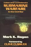 Ragan, Mark K.: Union and Confederate Submarine Warfare in the Civil War