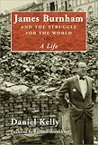 Kelly, Daniel: James Burnham and the Struggle for the World: A Life Kelly, Daniel: James Burnham and the Struggle for the World: A Life
