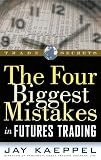 Kaeppel, Jay: The Four Biggest Mistakes in Futures Trading Kaeppel, Jay: The Four Biggest Mistakes in Futures Trading