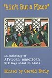 Early, Gerald: Ain't but a Place: An Anthology of African American Writings About St. Louis Early, Gerald: Ain't but a Place: An Anthology of African American Writings About St. Louis