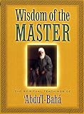 Abdul-Baha: The Wisdom of the Master Abdul-Baha: The Wisdom of the Master