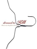 Steele, Valerie: Dressed to Kill: What to Wear to Explore, Rule, Conquer, and Charm as Fashion Makes History by Nan Richardson