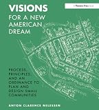 Nelessen, Anton C.: Visions for a New American Dream: Process, Principles, & an Ordinance to Plan & Design Small Communities Nelessen, Anton C.: Visions for a New American Dream: Process, Principles, & an Ordinance to Plan & Design Small Communities
