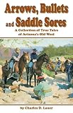 Lauer, Charles D.: Arrows, Bullets & Saddle Sores: A Collection of True Tales of Arizona's Old West Lauer, Charles D.: Arrows, Bullets & Saddle Sores: A Collection of True Tales of Arizona's Old West