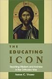 Vrame, Anton C.: The Educating Icon: Teaching Wisdom and Holiness in the Orthodox Way Vrame, Anton C.: The Educating Icon: Teaching Wisdom and Holiness in the Orthodox Way
