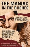 Bellamy, John Stark: The Maniac in the Bushes: More True Tales of Cleveland Crime and Disaster Bellamy, John Stark: The Maniac in the Bushes: More True Tales of Cleveland Crime and Disaster