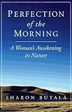Butala, Sharon: Perfection of the Morning: A Woman's Awakening in Nature Butala, Sharon: Perfection of the Morning: A Woman's Awakening in Nature